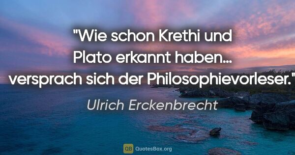 Ulrich Erckenbrecht Zitat: ""Wie schon Krethi und Plato erkannt haben…"
versprach sich der..."