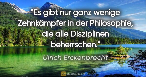 Ulrich Erckenbrecht Zitat: "Es gibt nur ganz wenige Zehnkämpfer in der Philosophie,
die..."