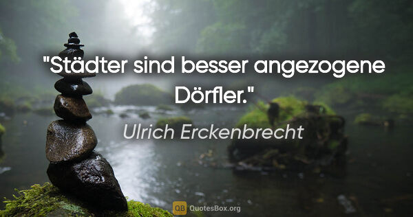 Ulrich Erckenbrecht Zitat: "Städter sind besser angezogene Dörfler."