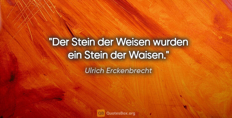 Ulrich Erckenbrecht Zitat: "Der Stein der Weisen wurden ein Stein der Waisen."