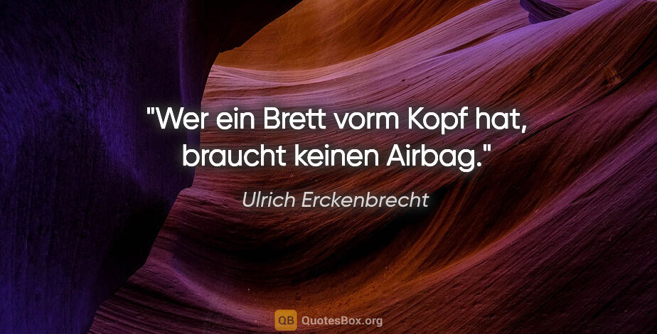 Ulrich Erckenbrecht Zitat: "Wer ein Brett vorm Kopf hat, braucht keinen Airbag."