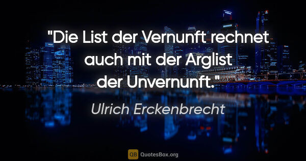 Ulrich Erckenbrecht Zitat: "Die List der Vernunft rechnet auch mit der Arglist der..."