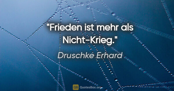 Druschke Erhard Zitat: "Frieden ist mehr als Nicht-Krieg."