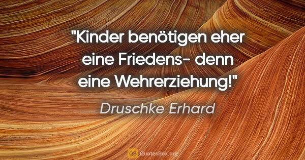 Druschke Erhard Zitat: "Kinder benötigen eher eine Friedens- denn eine Wehrerziehung!"