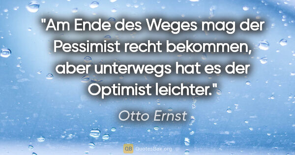 Otto Ernst Zitat: "Am Ende des Weges mag der Pessimist recht bekommen, aber..."