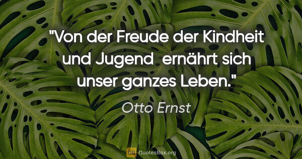 Otto Ernst Zitat: "Von der Freude der Kindheit und Jugend 
ernährt sich unser..."