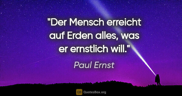 Paul Ernst Zitat: "Der Mensch erreicht auf Erden alles, was er ernstlich will."