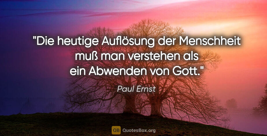 Paul Ernst Zitat: "Die heutige Auflösung der Menschheit muß
man verstehen als ein..."
