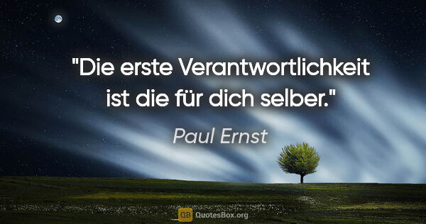 Paul Ernst Zitat: "Die erste Verantwortlichkeit ist die für dich selber."