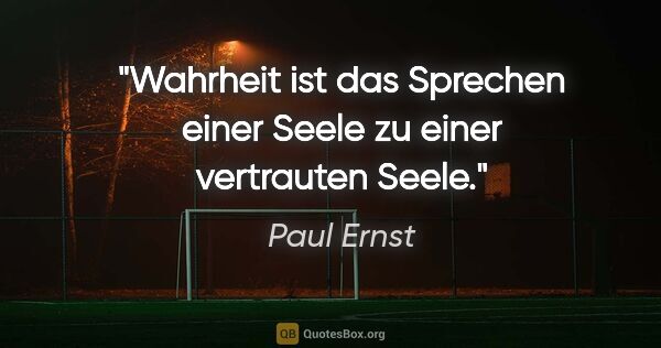 Paul Ernst Zitat: "Wahrheit ist das Sprechen einer Seele
zu einer vertrauten Seele."