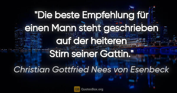 Christian Gottfried Nees von Esenbeck Zitat: "Die beste Empfehlung für einen Mann steht geschrieben auf der..."