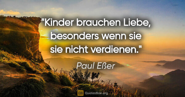 Paul Eßer Zitat: "Kinder brauchen Liebe, besonders wenn sie sie nicht verdienen."