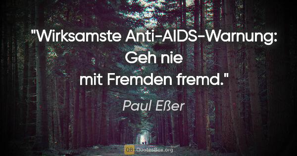 Paul Eßer Zitat: "Wirksamste Anti-AIDS-Warnung:
Geh nie mit Fremden fremd."