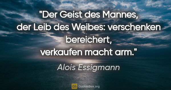 Alois Essigmann Zitat: "Der Geist des Mannes, der Leib des Weibes:
verschenken..."