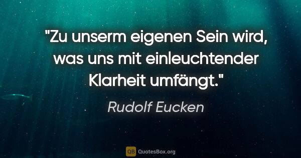 Rudolf Eucken Zitat: "Zu unserm eigenen Sein wird, was uns mit einleuchtender..."