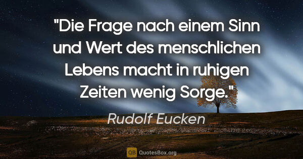 Rudolf Eucken Zitat: "Die Frage nach einem Sinn und Wert des menschlichen Lebens..."