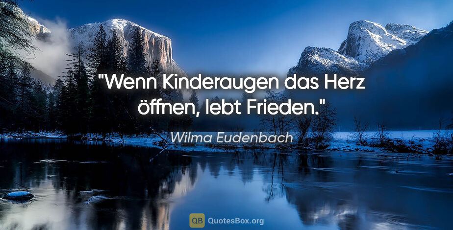 Wilma Eudenbach Zitat: "Wenn Kinderaugen das Herz öffnen,
lebt Frieden."