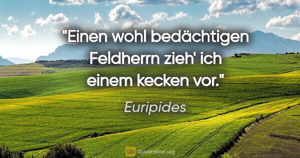 Euripides Zitat: "Einen wohl bedächtigen Feldherrn zieh' ich einem kecken vor."