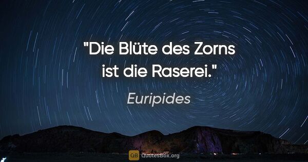 Euripides Zitat: "Die Blüte des Zorns ist die Raserei."