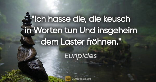 Euripides Zitat: "Ich hasse die, die keusch in Worten tun
Und insgeheim dem..."