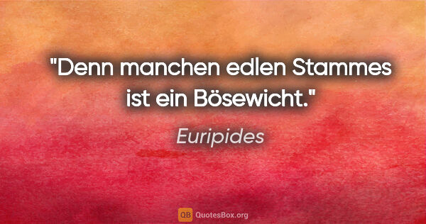 Euripides Zitat: "Denn manchen edlen Stammes ist ein Bösewicht."