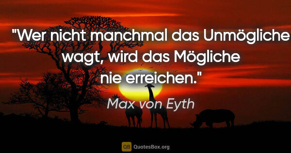 Max von Eyth Zitat: "Wer nicht manchmal das Unmögliche wagt, wird das Mögliche nie..."