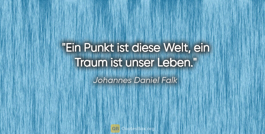 Johannes Daniel Falk Zitat: "Ein Punkt ist diese Welt, ein Traum ist unser Leben."