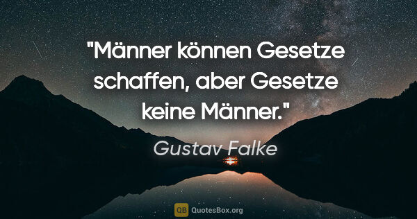 Gustav Falke Zitat: "Männer können Gesetze schaffen,
aber Gesetze keine Männer."