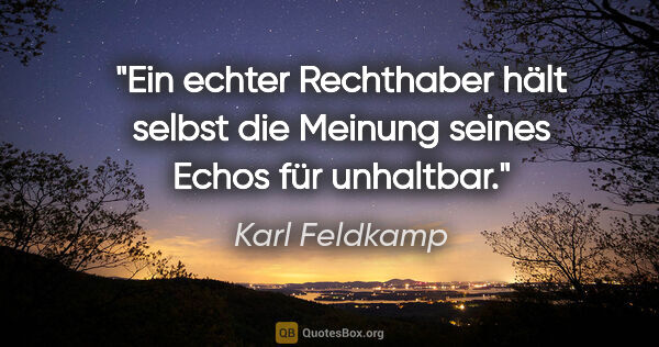 Karl Feldkamp Zitat: "Ein echter Rechthaber hält selbst die Meinung seines Echos für..."