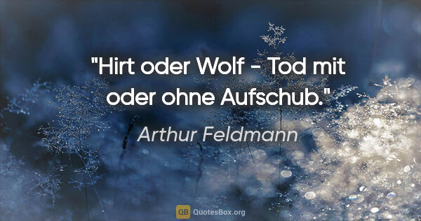 Arthur Feldmann Zitat: "Hirt oder Wolf - Tod mit oder ohne Aufschub."