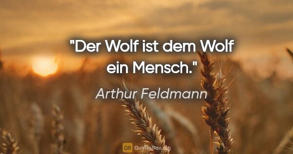 Arthur Feldmann Zitat: "Der Wolf ist dem Wolf ein Mensch."