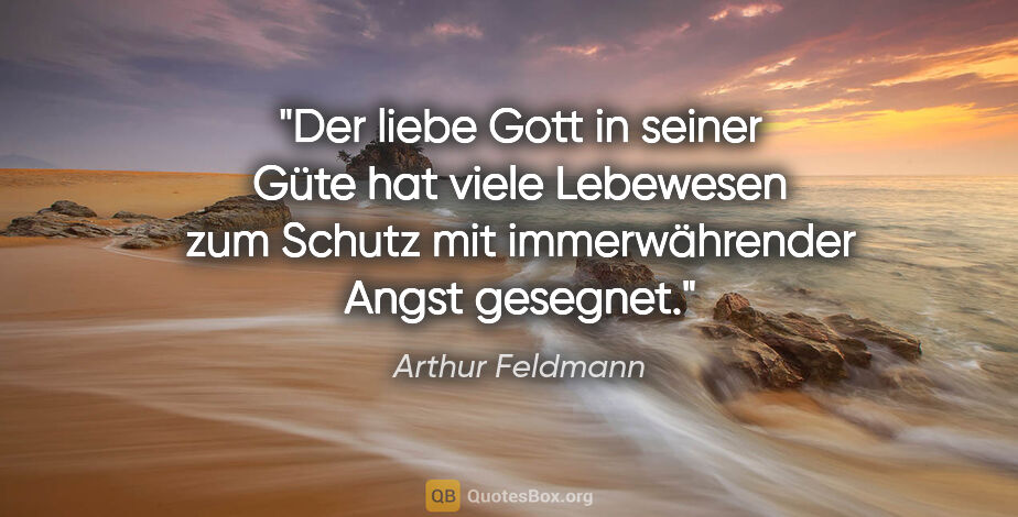 Arthur Feldmann Zitat: "Der liebe Gott in seiner Güte hat viele Lebewesen zum Schutz..."