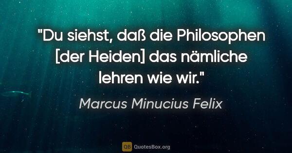 Marcus Minucius Felix Zitat: "Du siehst, daß die Philosophen [der Heiden] das nämliche..."