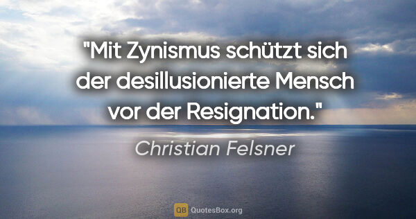 Christian Felsner Zitat: "Mit Zynismus schützt sich der desillusionierte Mensch vor der..."