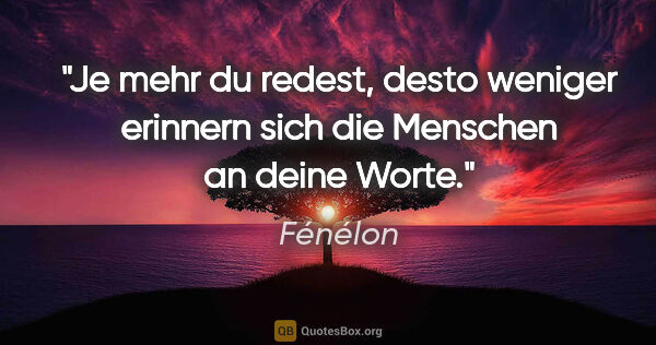 Fénélon Zitat: "Je mehr du redest, desto weniger erinnern sich die Menschen an..."