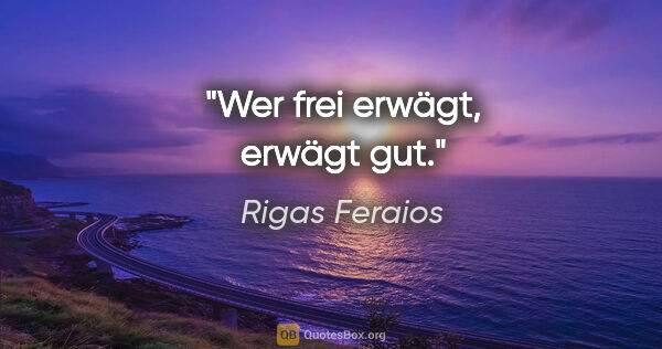 Rigas Feraios Zitat: "Wer frei erwägt, erwägt gut."