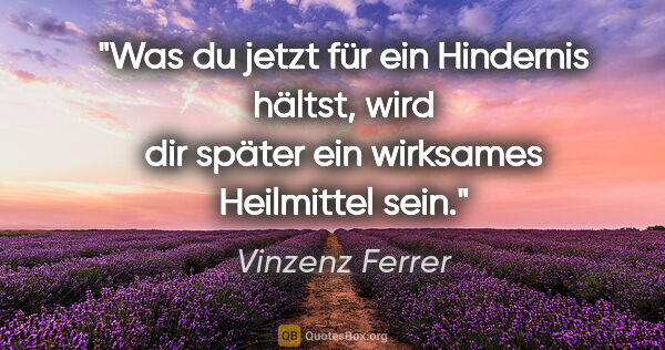 Vinzenz Ferrer Zitat: "Was du jetzt für ein Hindernis hältst, wird dir später ein..."