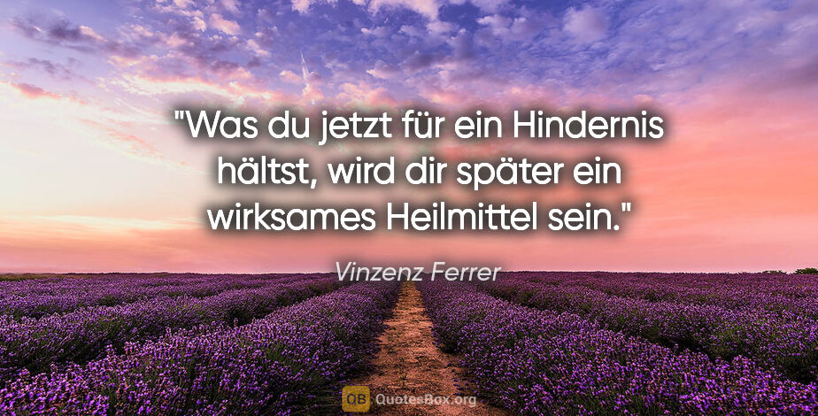 Vinzenz Ferrer Zitat: "Was du jetzt für ein Hindernis hältst, wird dir später ein..."