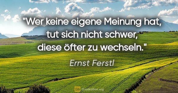 Ernst Ferstl Zitat: "Wer keine eigene Meinung hat, tut sich nicht schwer, diese..."