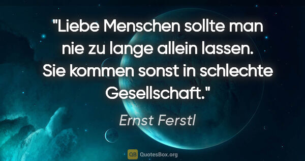 Ernst Ferstl Zitat: "Liebe Menschen sollte man nie zu lange allein lassen. Sie..."