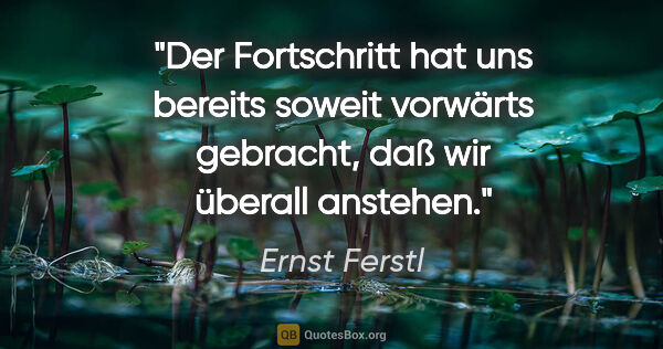 Ernst Ferstl Zitat: "Der Fortschritt hat uns bereits soweit vorwärts gebracht, daß..."