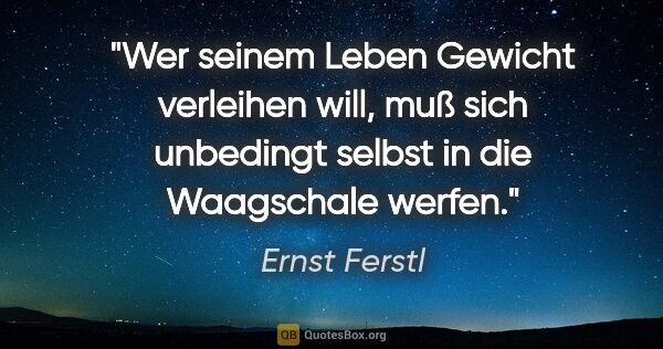Ernst Ferstl Zitat: "Wer seinem Leben Gewicht verleihen will, muß sich unbedingt..."