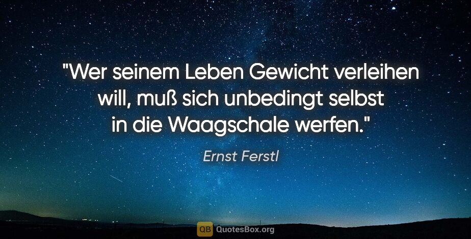 Ernst Ferstl Zitat: "Wer seinem Leben Gewicht verleihen will, muß sich unbedingt..."