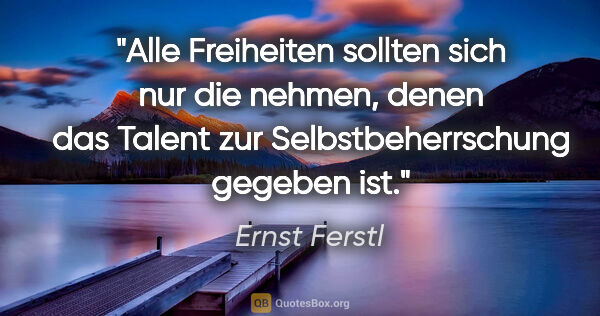 Ernst Ferstl Zitat: "Alle Freiheiten sollten sich nur die nehmen, denen das Talent..."