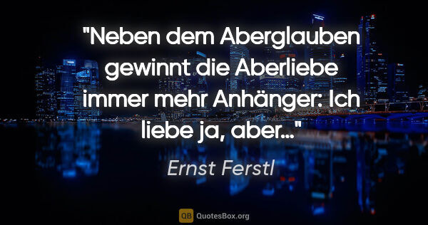 Ernst Ferstl Zitat: "Neben dem Aberglauben gewinnt die Aberliebe immer mehr..."