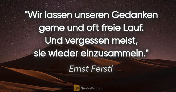 Ernst Ferstl Zitat: "Wir lassen unseren Gedanken gerne und oft freie Lauf. Und..."