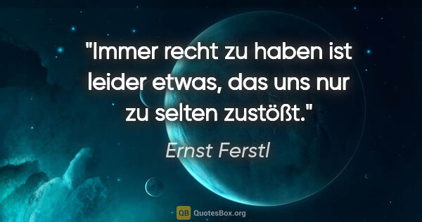 Ernst Ferstl Zitat: "Immer recht zu haben ist leider etwas, das uns nur zu selten..."