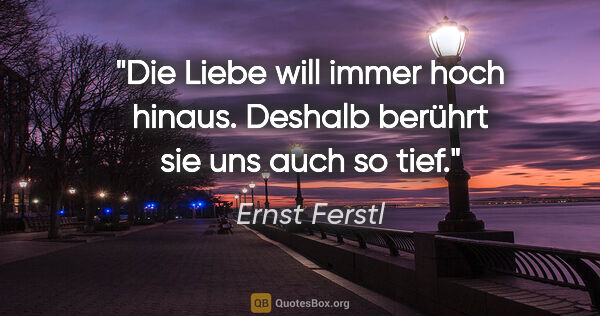 Ernst Ferstl Zitat: "Die Liebe will immer hoch hinaus. Deshalb berührt sie uns auch..."
