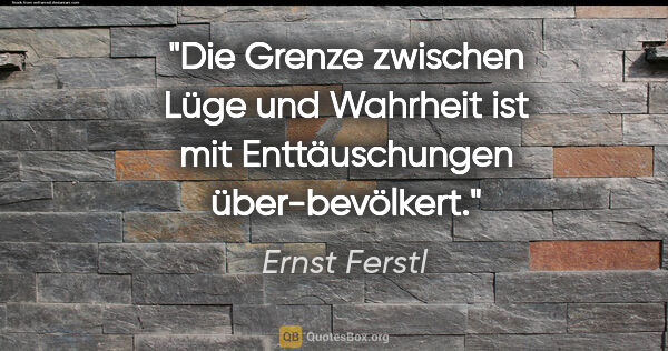 Ernst Ferstl Zitat: "Die Grenze zwischen Lüge und Wahrheit ist mit Enttäuschungen..."