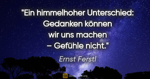 Ernst Ferstl Zitat: "Ein himmelhoher Unterschied: Gedanken können wir uns machen –..."